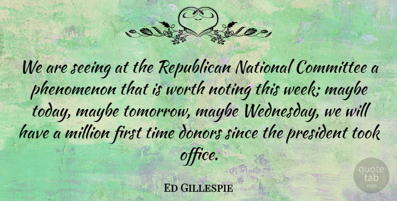 Ed Gillespie Quote About Maybe Tomorrow, Office, President: We Are Seeing At The...