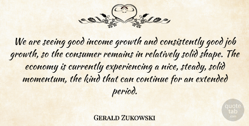 Gerald Zukowski Quote About Consumer, Continue, Currently, Economy, Extended: We Are Seeing Good Income...