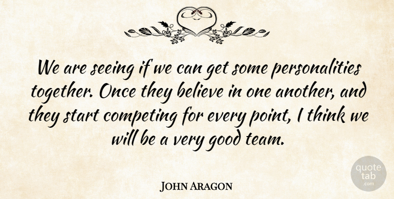 John Aragon Quote About Believe, Competing, Good, Seeing, Start: We Are Seeing If We...