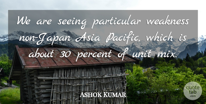 Ashok Kumar Quote About Asia, Particular, Percent, Seeing, Unit: We Are Seeing Particular Weakness...