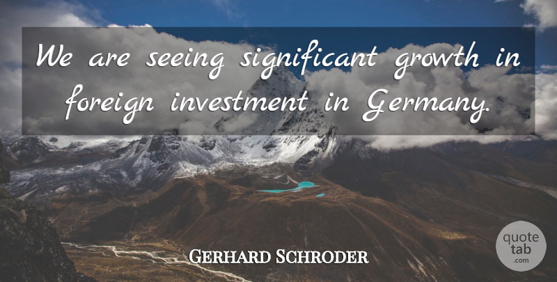 Gerhard Schroder Quote About Growth, Germany, Investment: We Are Seeing Significant Growth...