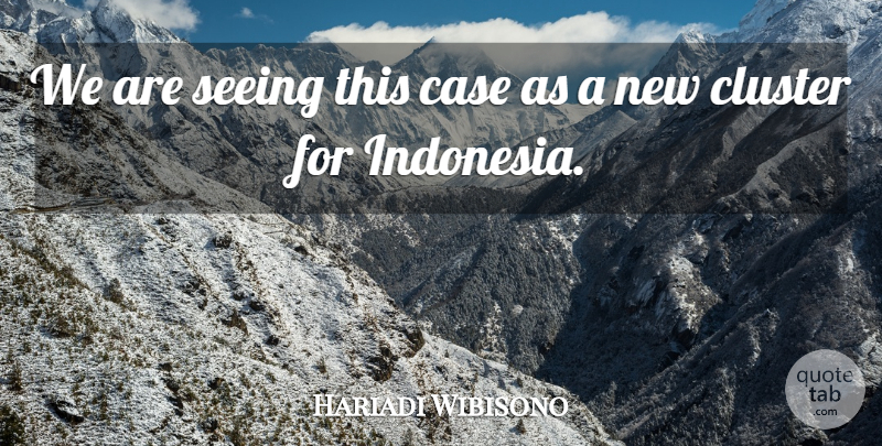 Hariadi Wibisono Quote About Case, Cluster, Seeing: We Are Seeing This Case...