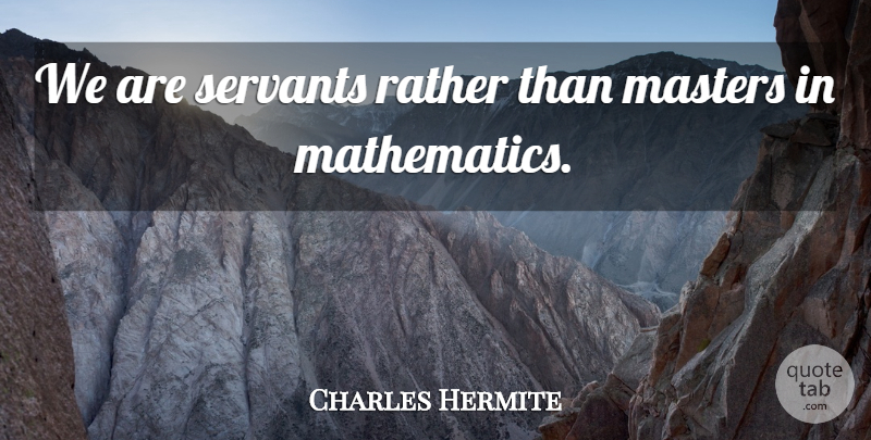 Charles Hermite Quote About Mathematics, Masters, Servant: We Are Servants Rather Than...