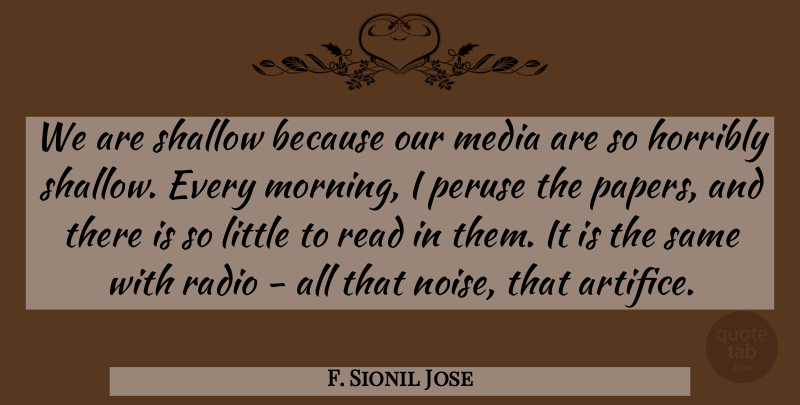 F. Sionil Jose Quote About Horribly, Morning, Shallow: We Are Shallow Because Our...