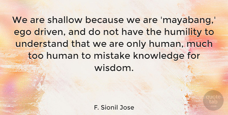 F. Sionil Jose Quote About Ego, Human, Knowledge, Mistake, Shallow: We Are Shallow Because We...