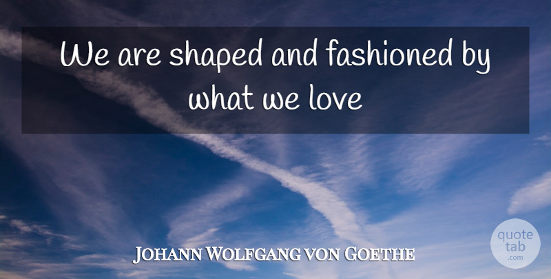 Johann Wolfgang von Goethe Quote About Love, Inspiring, Marriage: We Are Shaped And Fashioned...