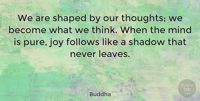 Buddha Quote About Follows, Indian Leader, Joy, Mind, Shadow: We Are Shaped By Our...