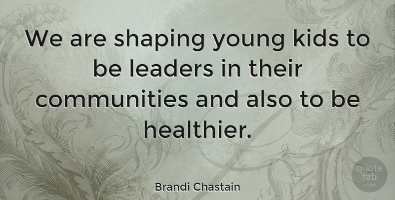 Brandi Chastain Quote About Kids, Community, Leader: We Are Shaping Young Kids...