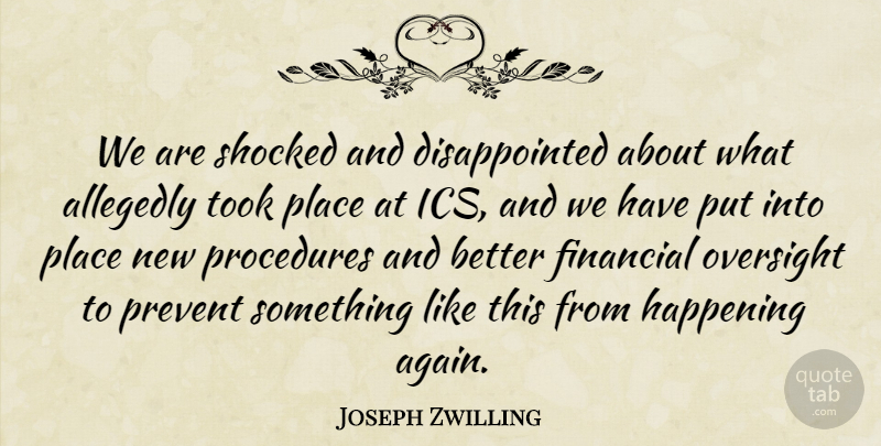 Joseph Zwilling Quote About Financial, Happening, Oversight, Prevent, Procedures: We Are Shocked And Disappointed...