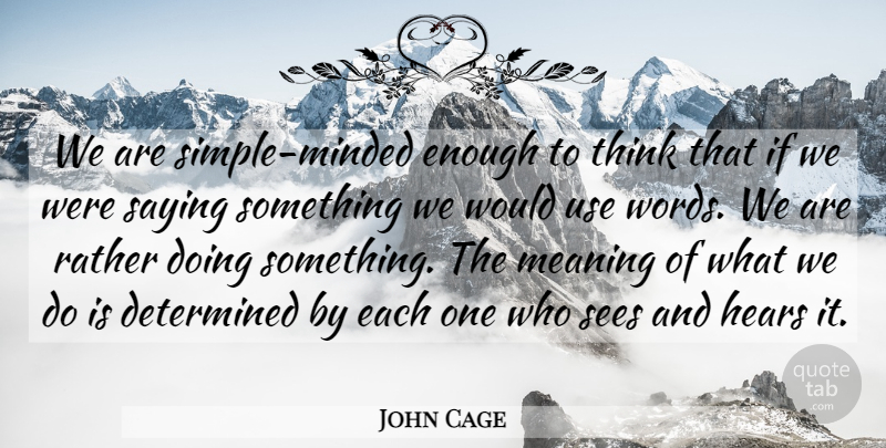 John Cage Quote About Simple, Thinking, Use: We Are Simple Minded Enough...