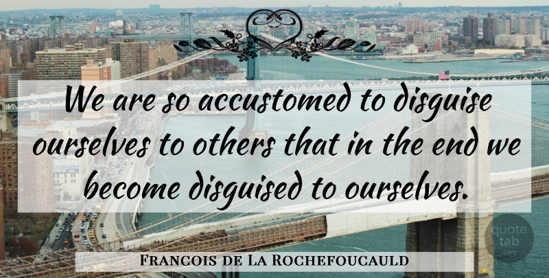 Francois de La Rochefoucauld Quote About Im Sorry, Being Yourself, Work: We Are So Accustomed To...
