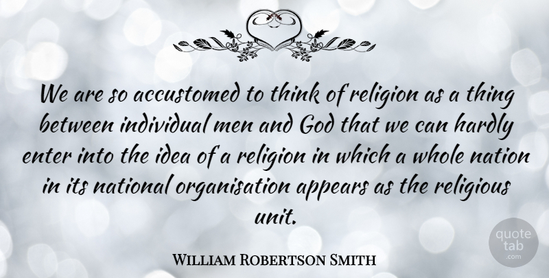 William Robertson Smith Quote About Religious, Men, Thinking: We Are So Accustomed To...