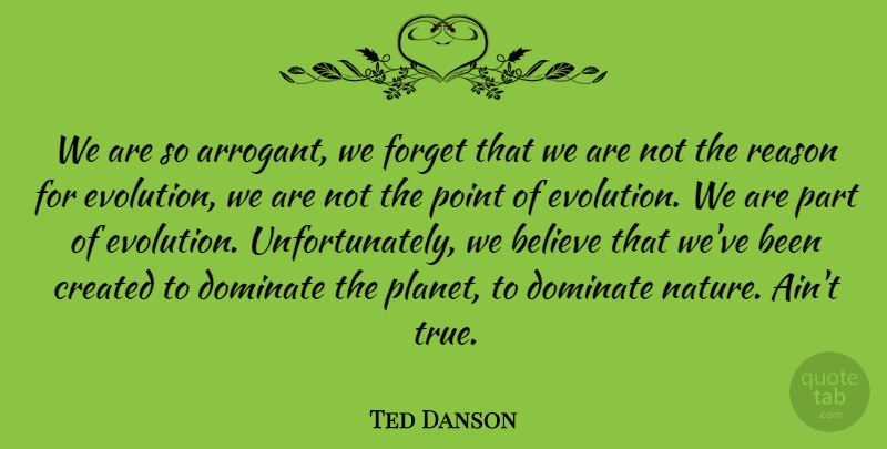 Ted Danson Quote About Believe, Arrogant, Evolution: We Are So Arrogant We...