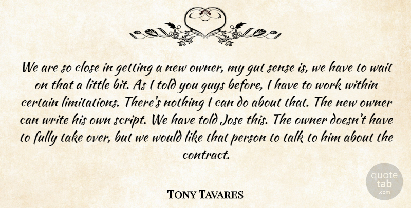 Tony Tavares Quote About Certain, Close, Fully, Gut, Guys: We Are So Close In...