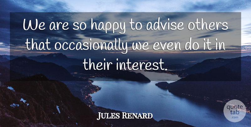 Jules Renard Quote About Interest, Advise: We Are So Happy To...