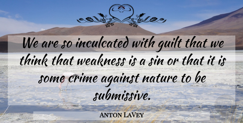 Anton LaVey Quote About Thinking, Guilt, Weakness: We Are So Inculcated With...