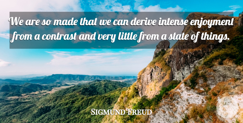 Sigmund Freud Quote About Contrast, Derive, Enjoyment, Intense, State: We Are So Made That...