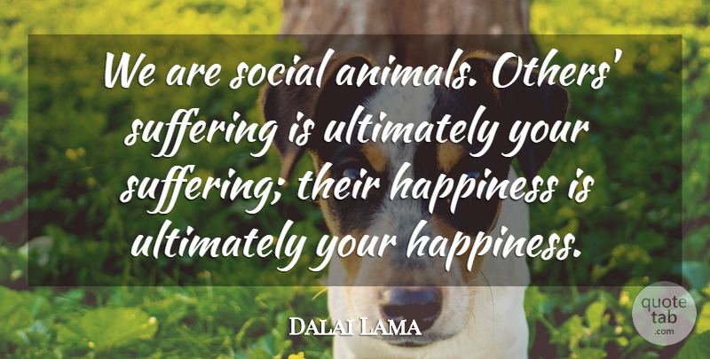 Dalai Lama Quote About Animal, Suffering, Social: We Are Social Animals Others...
