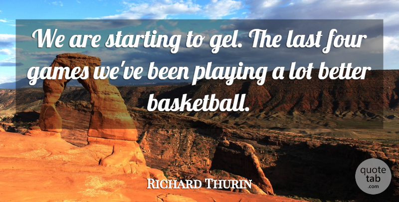 Richard Thurin Quote About Four, Games, Last, Playing, Starting: We Are Starting To Gel...