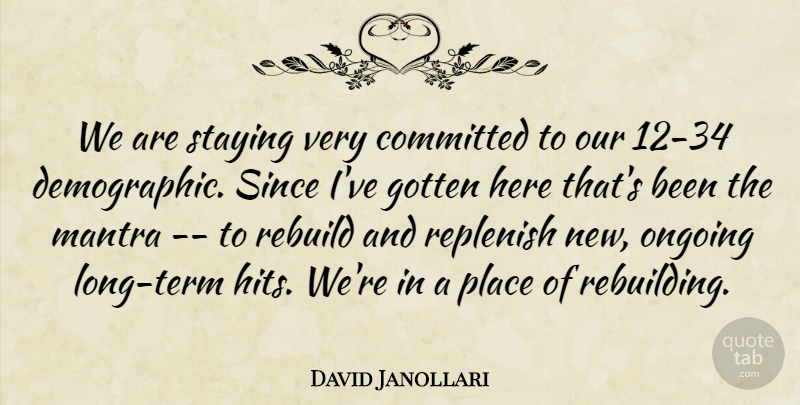 David Janollari Quote About Committed, Gotten, Mantra, Ongoing, Rebuild: We Are Staying Very Committed...