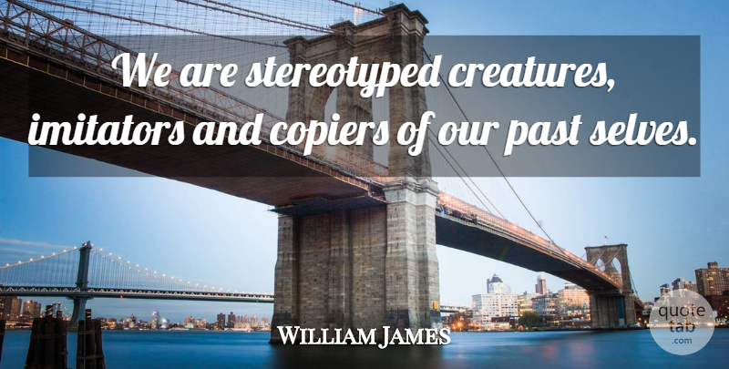 William James Quote About Past, Self, Copiers: We Are Stereotyped Creatures Imitators...