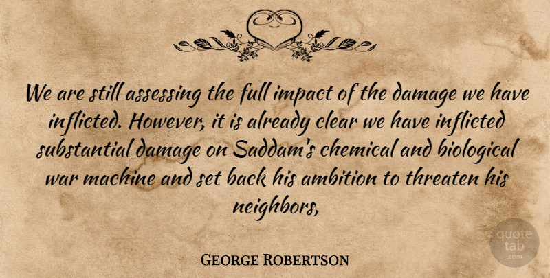 George Robertson Quote About Ambition, Biological, Chemical, Clear, Damage: We Are Still Assessing The...