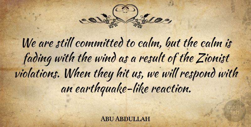 Abu Abdullah Quote About Calm, Committed, Fading, Hit, Respond: We Are Still Committed To...