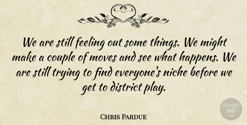 Chris Pardue Quote About Couple, District, Feeling, Might, Moves: We Are Still Feeling Out...