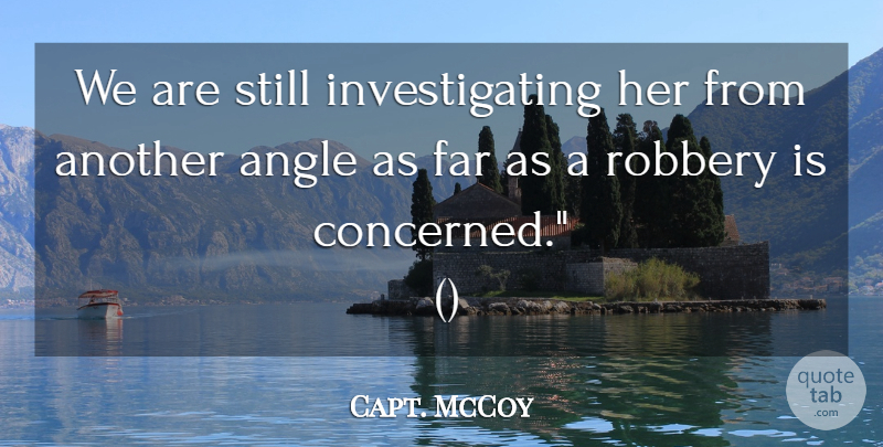 Capt. McCoy Quote About Angle, Far, Robbery: We Are Still Investigating Her...