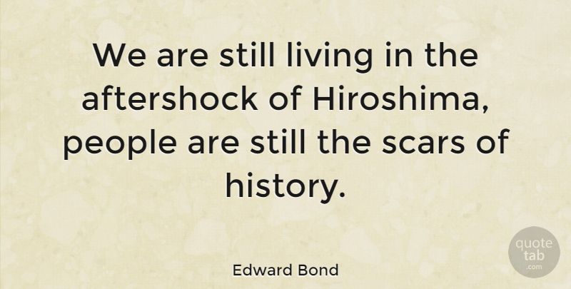 Edward Bond Quote About Hiroshima And Nagasaki, People, Scar: We Are Still Living In...