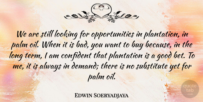 Edwin Soeryadjaya Quote About Buy, Confident, Good, Palm, Plantation: We Are Still Looking For...
