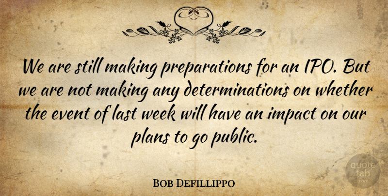 Bob Defillippo Quote About Event, Impact, Last, Plans, Week: We Are Still Making Preparations...