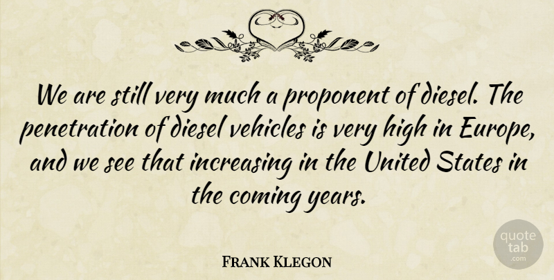 Frank Klegon Quote About Coming, Diesel, High, Increasing, Proponent: We Are Still Very Much...