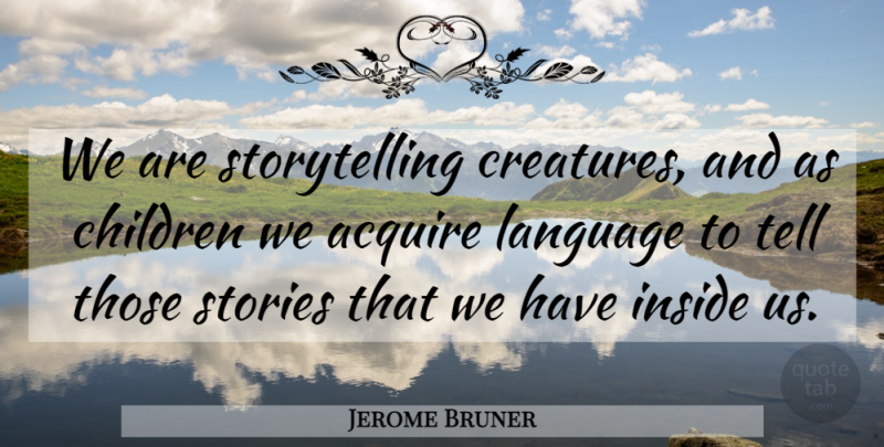 Jerome Bruner Quote About Children, Stories, Language: We Are Storytelling Creatures And...