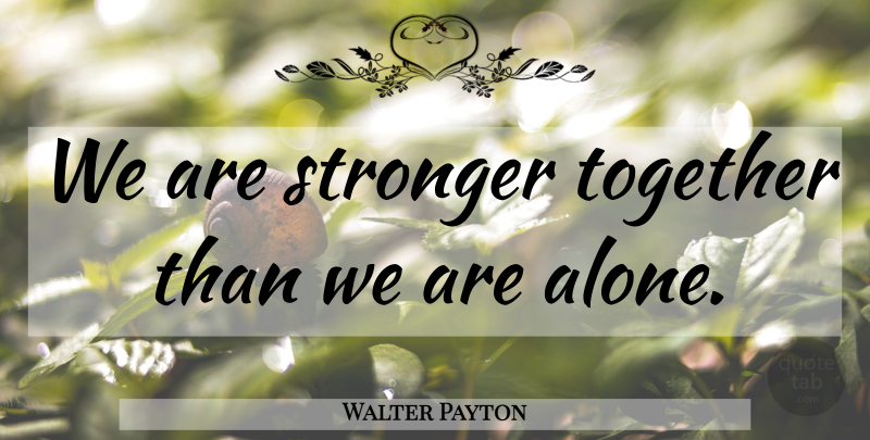 Walter Payton Quote About Together, Stronger: We Are Stronger Together Than...