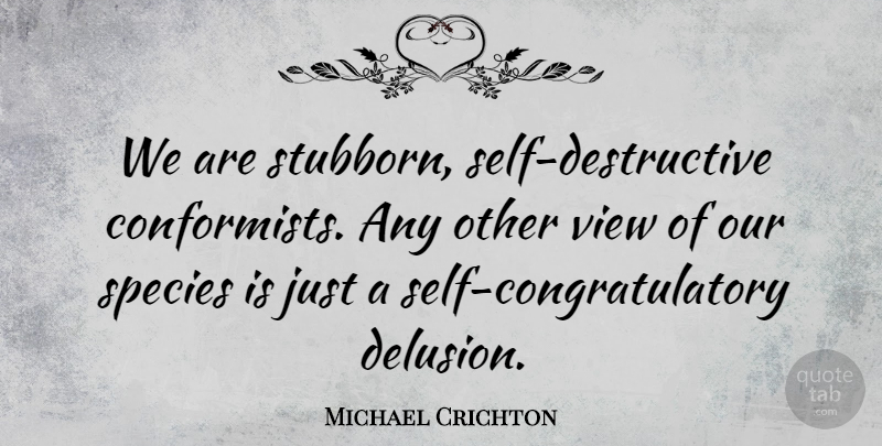 Michael Crichton Quote About Species: We Are Stubborn Self Destructive...