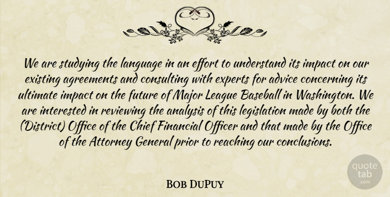 Bob DuPuy Quote About Advice, Agreements, Analysis, Attorney, Baseball: We Are Studying The Language...