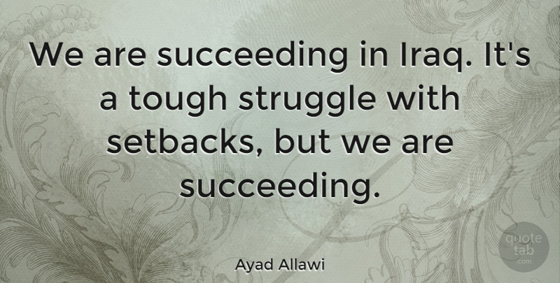Ayad Allawi Quote About Struggle, Iraq, Succeed: We Are Succeeding In Iraq...