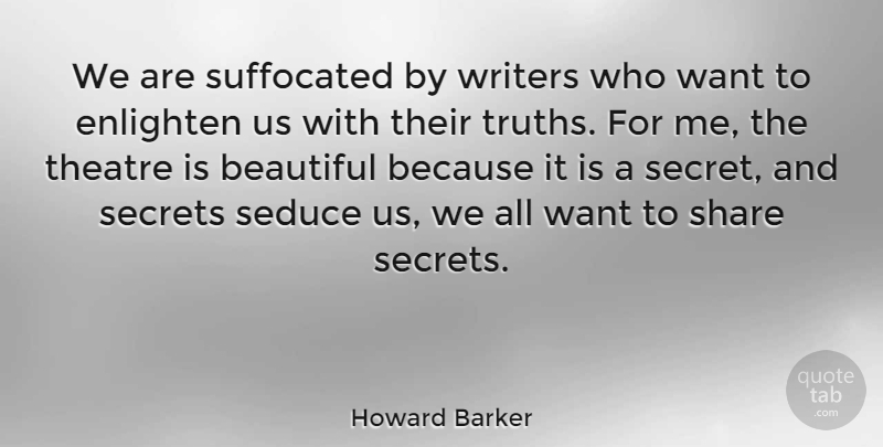 Howard Barker Quote About Beautiful, Secret, Theatre: We Are Suffocated By Writers...