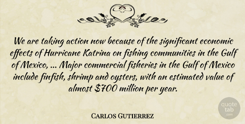 Carlos Gutierrez Quote About Action, Almost, Commercial, Economic, Effects: We Are Taking Action Now...