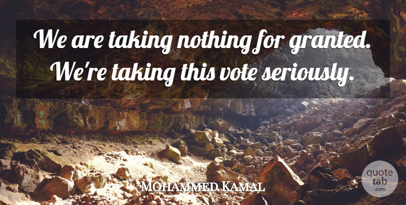 Mohammed Kamal Quote About Taking, Vote: We Are Taking Nothing For...