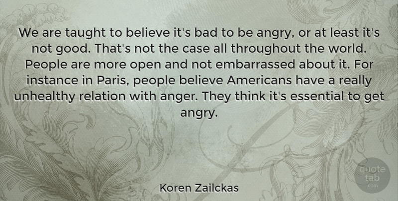 Koren Zailckas Quote About Anger, Bad, Believe, Case, Essential: We Are Taught To Believe...