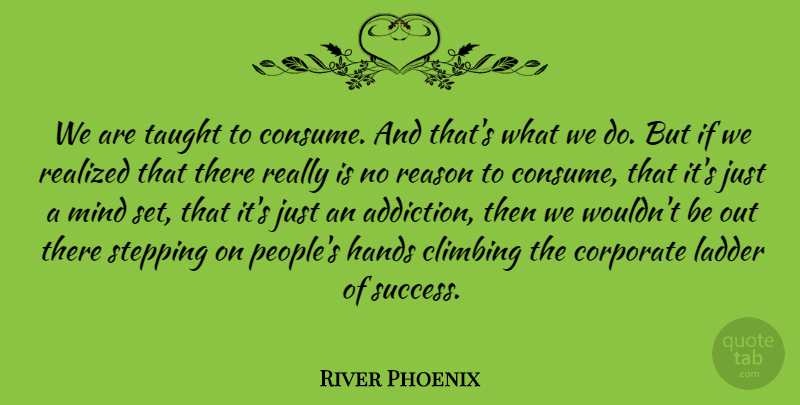 River Phoenix Quote About Climbing, Hands, Hiking: We Are Taught To Consume...
