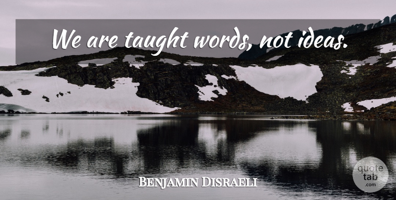 Benjamin Disraeli Quote About Education, Ideas, Taught: We Are Taught Words Not...