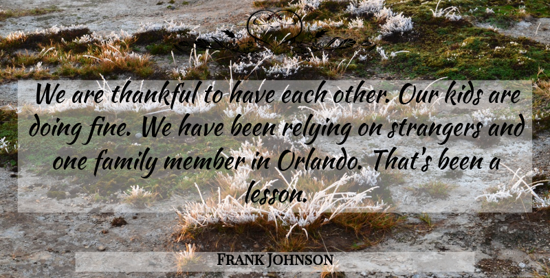 Frank Johnson Quote About Family, Kids, Member, Relying, Strangers: We Are Thankful To Have...