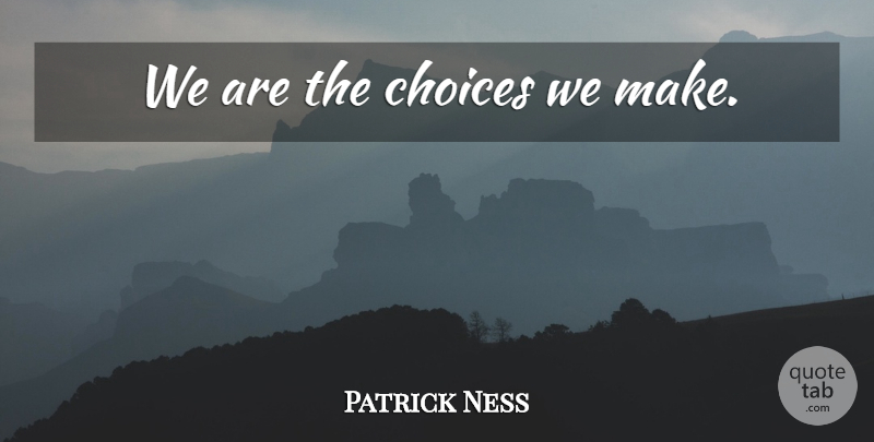 Patrick Ness Quote About Choices, Never Let Go: We Are The Choices We...