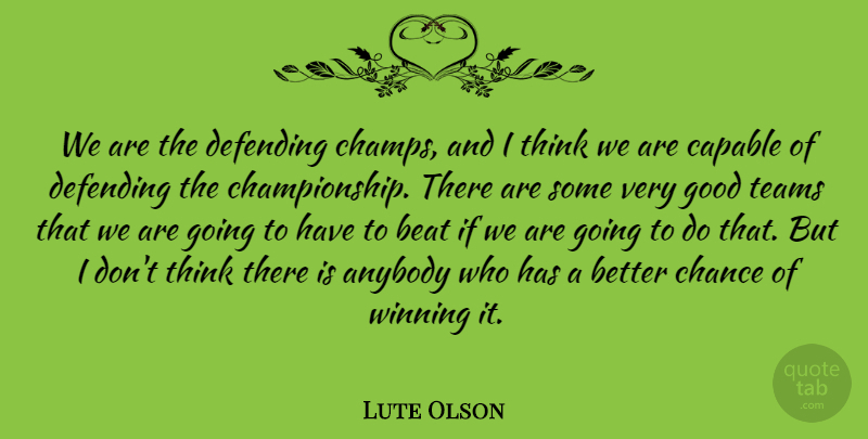 Lute Olson Quote About Anybody, Beat, Capable, Chance, Defending: We Are The Defending Champs...