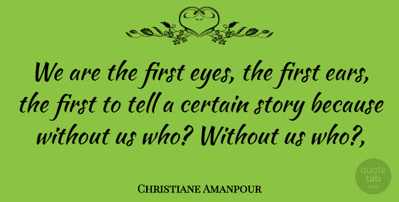 Christiane Amanpour Quote About Certain: We Are The First Eyes...