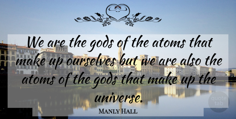 Manly Hall Quote About Atoms, Universe: We Are The Gods Of...