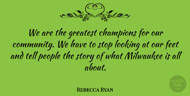 Rebecca Ryan Quote About Champions, Family, Feet, Greatest, Looking: We Are The Greatest Champions...